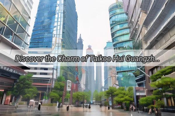 Discover the Charm of Taikoo Hui Guangzhou A Premier Shopping and Entertainment Hub in the Heart of Guangzhou